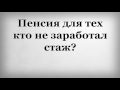 Пенсия для тех кто не заработал стаж