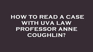 How to read a case with uva law professor anne coughlin?