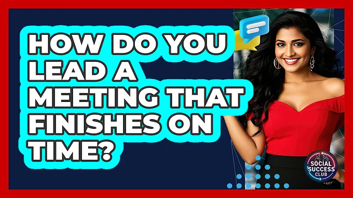 How Do You Lead A Meeting That Finishes On Time? - Social Success Club