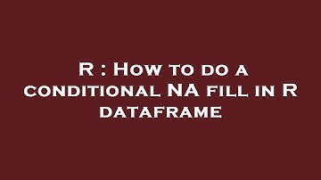 R : How to do a conditional NA fill in R dataframe
