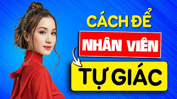 Làm thế nào để nhân sự có ý thức tự giác trong công việc | Nguyễn Thị Thanh Liêm