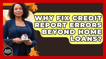 Why Fix Credit Report Errors Beyond Home Loans? - Black Wealth Estates