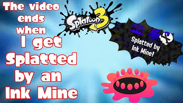 The Video Ends when I get Splatted by an Ink Mine