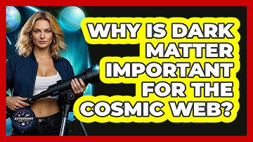 Why Is Dark Matter Important For The Cosmic Web? - Astronomy Made Simple
