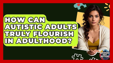 How Can Autistic Adults Truly Flourish In Adulthood? - Answers About Autism