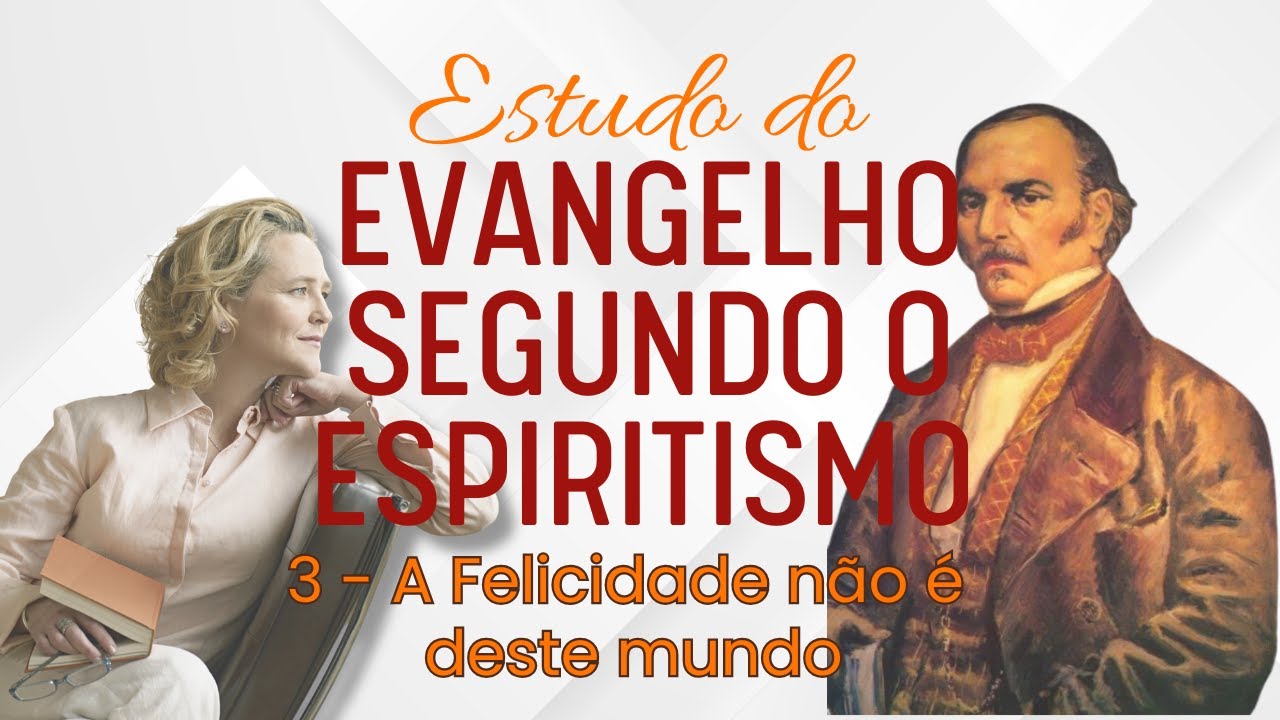 ESTUDO DO EVANGELHO SEGUNDO O ESPIRITISMO: A FELICIDADE NÃO É DESTE MUNDO!