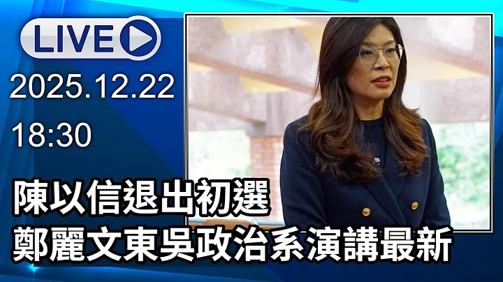 🔴【LIVE直播】陳以信退出初選　鄭麗文東吳政治系演講最新｜2025.12.22