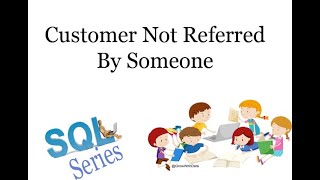 Coding Series - SQL : Customer Not Referred By Someone