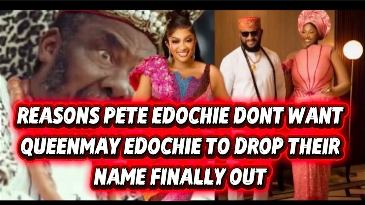 REASONS PETE EDOCHIE DONT WANT QUEENMAY EDOCHIE TO DROP THEIR NAME FINALLY OUT 