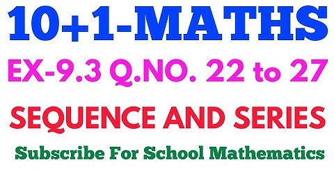 CLASS-11 MATHS. EX-9.3 Q.NO. 22 to 27 NCERT || SEQUENCE & SERIES ||