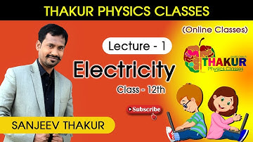 ELECTRICITY | LECTURE 1 | CLASS 12 | THAKUR PHYSICS CLASSES | SANJEEV THAKUR