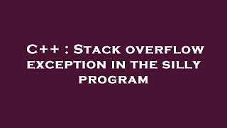 C++ : Stack overflow exception in the silly program