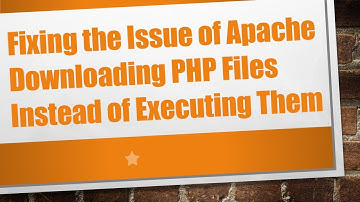Fixing the Issue of Apache Downloading PHP Files Instead of Executing Them