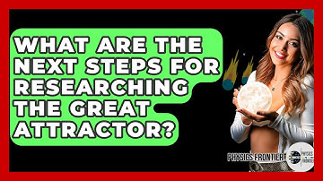 What Are The Next Steps For Researching The Great Attractor? - Physics Frontier