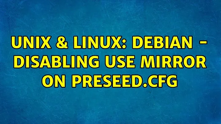 Unix & Linux: Debian - disabling use mirror on preseed.cfg (3 Solutions!!)
