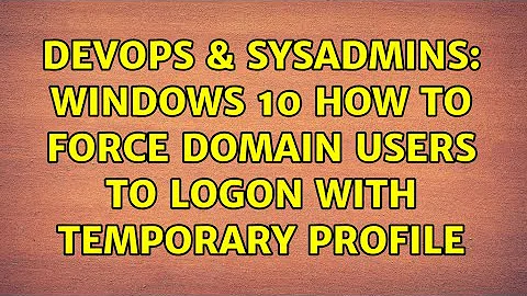 DevOps & SysAdmins: Windows 10 how to force domain users to logon with temporary profile