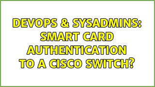 DevOps & SysAdmins: Smart card authentication to a Cisco switch? (2 Solutions!!)