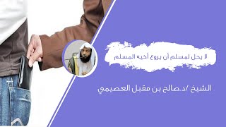لا يحل للمسلم أن يروع أخاه المسلم - الشيخ /د. صالح بن مقبل العصيمي