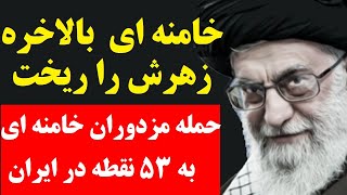 خامنه ای بالاخره زهرش را ریخت | حمله وحشیانه مزدوران خامنه ای به ۵۳ نقطه در سرتاسر ایران