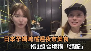 睽違4年再來台！日本孕媽咪嚐遍夜市美食指指1組合是「絕配」：可以紓壓－全民話燒