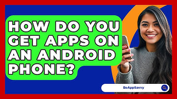 How Do You Get Apps On An Android Phone? - Be App Savvy