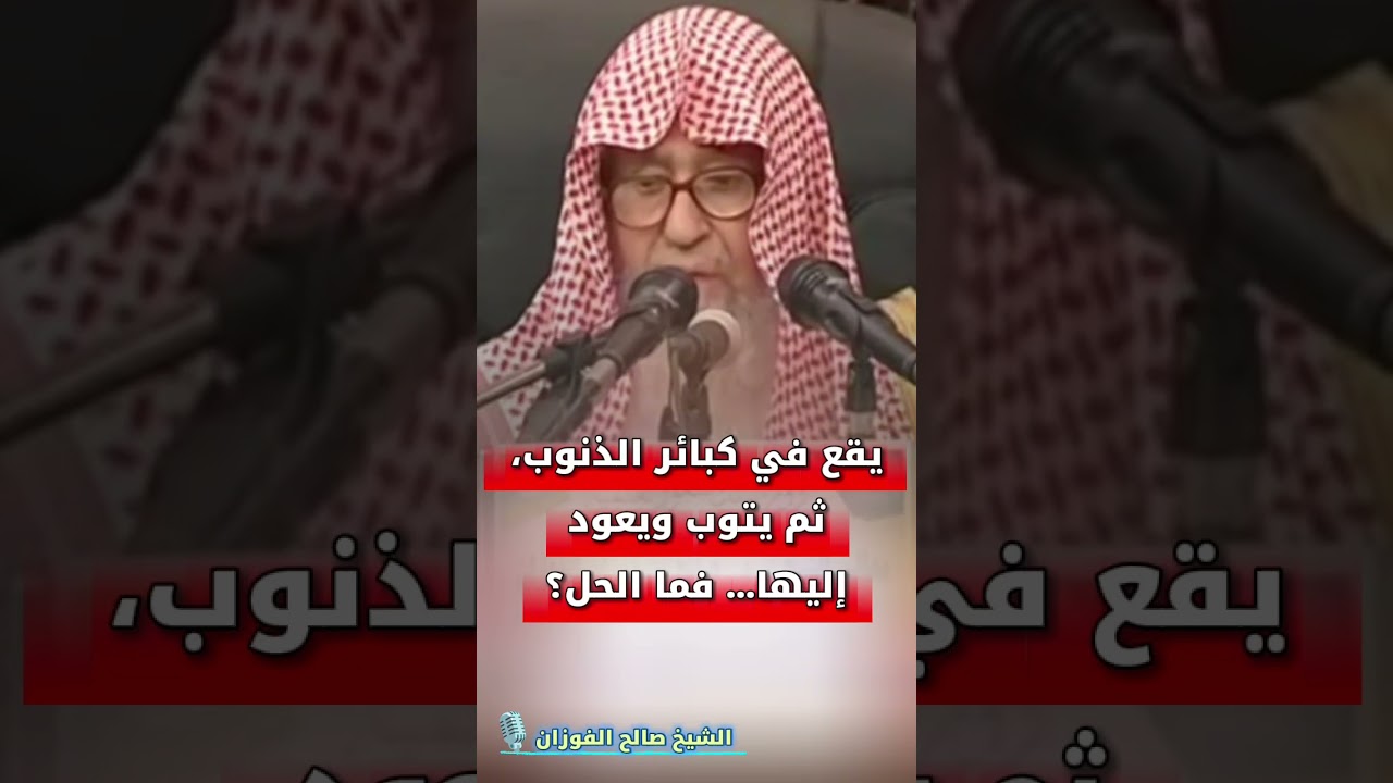 يقع في كبائر الذنوب، ثم يتوب ويعود إليها… فما الحل؟ | الشيخ صالح الفوزان