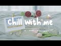 [作業用BGM] ゆっくりしたい朝に聴きたいプレイリスト🎧🤍 - Chill With me - daily routine