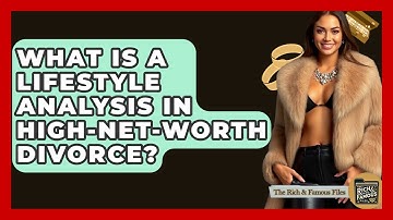 What Is A Lifestyle Analysis In High-net-worth Divorce? - The Rich And Famous Files