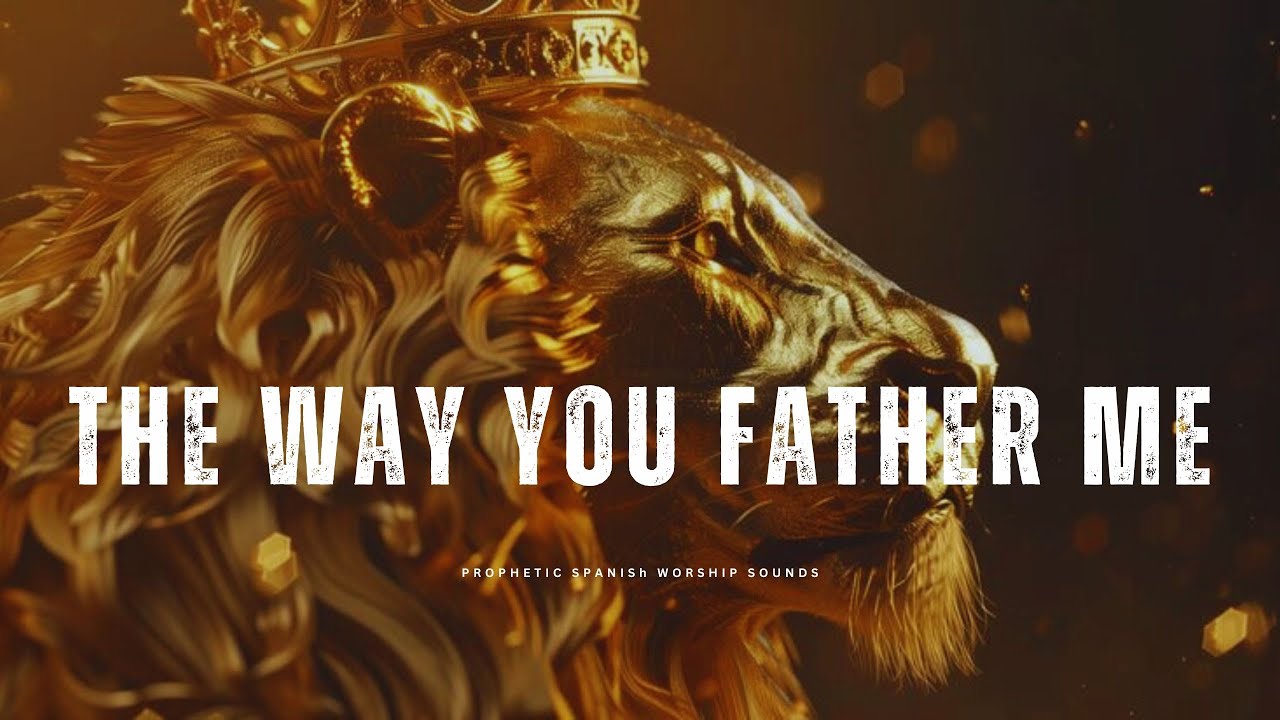 The Way You Father Me | Powerful Prophetic Worship Music for Prayer ...