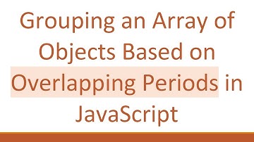 Grouping an Array of Objects Based on Overlapping Periods in JavaScript