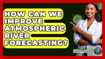 How Can We Improve Atmospheric River Forecasting? - Earth Science Answers