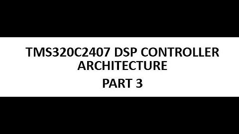 TMS320C2407 DSP CONTROLLER ARCHITECTURE - PART 3