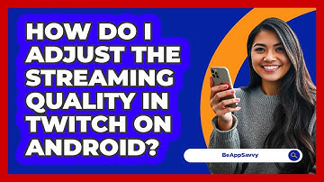 How do I adjust the streaming quality in Twitch on Android? - Be App Savvy