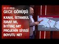 Kanal İstanbul projesi israf mı, ihtiyaç mı? CHP neden karşı çıkıyor? - Gece Görüşü 12.12.2019