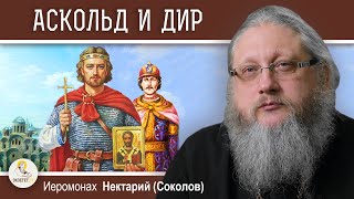 АСКОЛЬД И ДИР. ПЕРВЫЙ ЭТАП КРЕЩЕНИЯ РУСИ. Беседа #4.   Иеромонах Нектарий (Соколов)