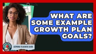 What Are Some Example Growth Plan Goals? - Aspiring Teacher Guide