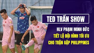 Ted Trần Show Đội Hình Tối Ưu Của Đt Việt Nam Trước Trận Đấu Với Philippines