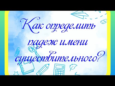 Как определить падеж имени существительного