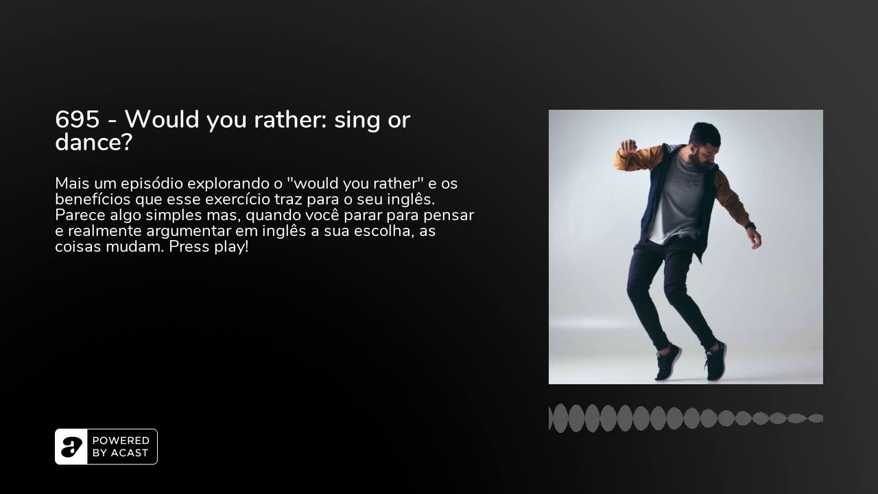 695 - Would you rather: sing or dance?