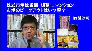 株式市場は当面「調整」、マンション市場のピークアウトはいつ頃？ by榊淳司