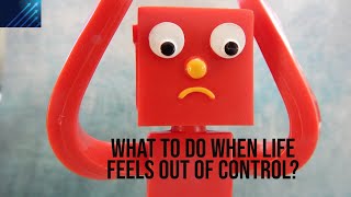 What to do when life feels out of control?