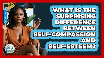 What Is The Surprising Difference Between Self-compassion And Self-esteem? - CBT Toolkit