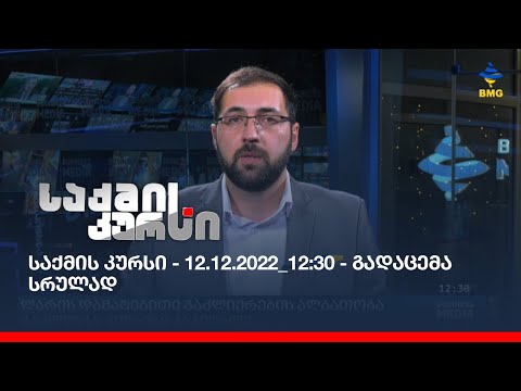 საქმის კურსი - 12.12.2022_12:30 - გადაცემა სრულად
