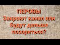 Перовы/Хотят закрыть канал или очередной трёп?