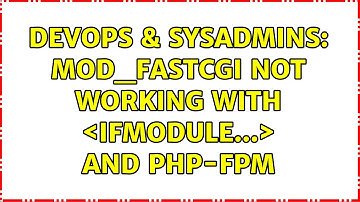DevOps & SysAdmins: mod_fastcgi not working with ＜IfModule...＞ and php-fpm