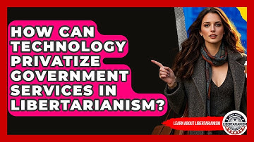 How Can Technology Privatize Government Services In Libertarianism? - Learn About Libertarianism