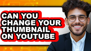 Can You Change Your Thumbnail on YouTube 2025 - Easy Guide
