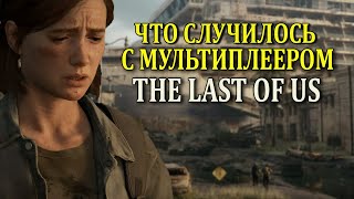 Что случилось с мультиплеером The Last of Us (Одни из нас)