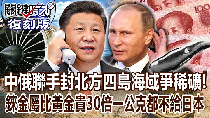 【關鍵復刻版】中俄軍艦聯手「封鎖北方四島海域」爭稀有礦！錸金屬比黃金貴30倍「一公克都不給日本」 20180122 全集 關鍵時刻｜劉寶傑 - 天天要聞