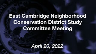 East Cambridge Neighborhood Conservation District Study Committee Meeting APR 20, 2022
